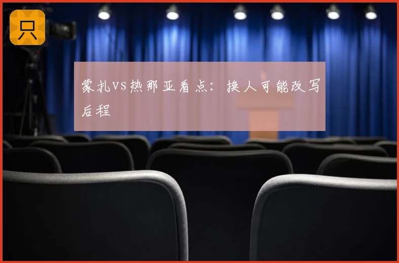 蒙扎vs热那亚看点:换人可能改写后程
