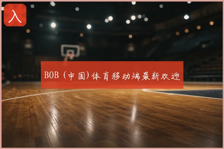 BOB (中国)体育移动端最新欢迎