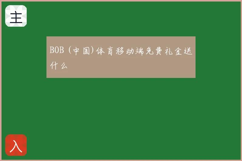 BOB (中国)体育移动端免费礼金送什么