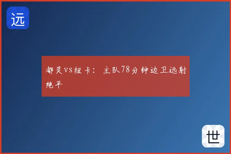 都灵vs纽卡：主队78分钟边卫远射绝平