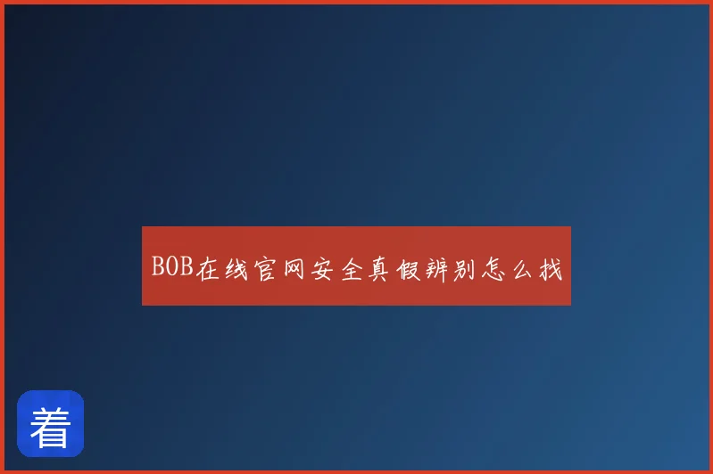 BOB在线官网安全真假辨别怎么找