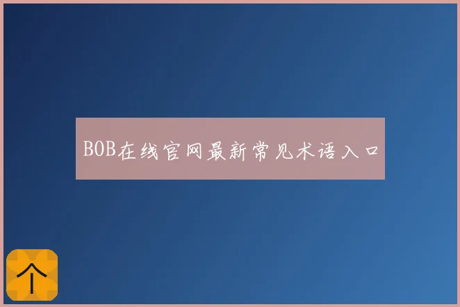 BOB在线官网最新常见术语入口