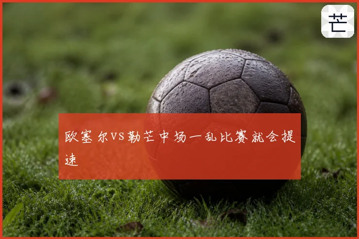 欧塞尔vs勒芒中场一乱比赛就会提速