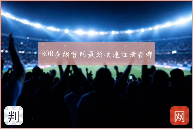 BOB在线官网最新快速注册在哪