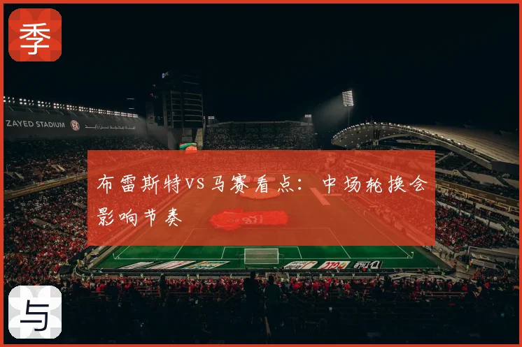 布雷斯特vs马赛看点：中场轮换会影响节奏