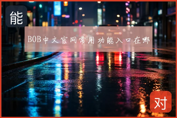 BOB中文官网常用功能入口在哪